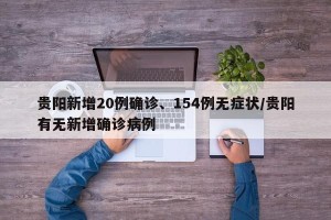 贵阳新增20例确诊、154例无症状/贵阳有无新增确诊病例
