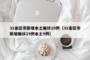 31省区市新增本土确诊19例（31省区市新增确诊19例本土9例）