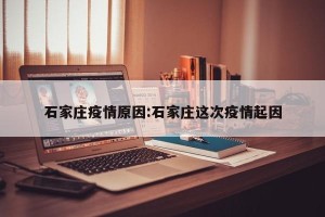 石家庄疫情原因:石家庄这次疫情起因
