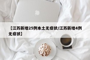 【江苏新增25例本土无症状/江苏新增4例无症状】