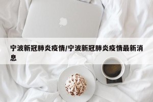 宁波新冠肺炎疫情/宁波新冠肺炎疫情最新消息