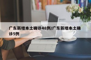 广东新增本土确诊48例/广东新增本土确 诊5例