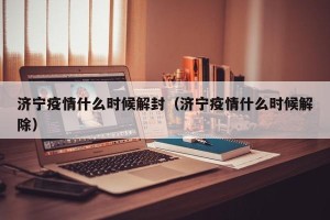 济宁疫情什么时候解封（济宁疫情什么时候解除）