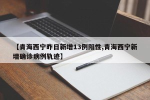 【青海西宁昨日新增13例阳性,青海西宁新增确诊病例轨迹】