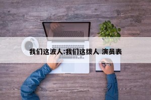 我们这波人:我们这拨人 演员表