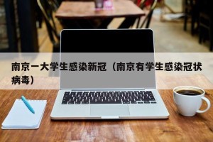南京一大学生感染新冠（南京有学生感染冠状病毒）