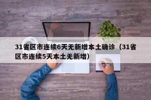 31省区市连续6天无新增本土确诊（31省区市连续5天本土无新增）