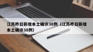 江苏昨日新增本土确诊38例（江苏昨日新增本土确诊38例）