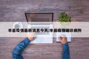 丰县疫情最新消息今天:丰县疫情确诊病例