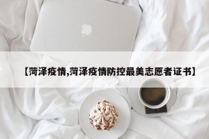 【菏泽疫情,菏泽疫情防控最美志愿者证书】