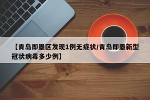 【青岛即墨区发现1例无症状/青岛即墨新型冠状病毒多少例】