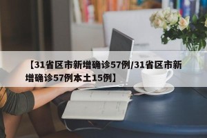 【31省区市新增确诊57例/31省区市新增确诊57例本土15例】
